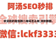 求贷款的微信群二维码怎么做,贷款群聊。