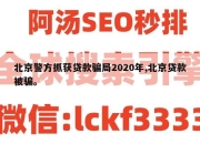 北京警方抓获贷款骗局2020年,北京贷款被骗。