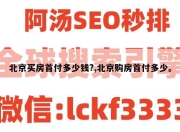 北京买房首付多少钱?,北京购房首付多少。