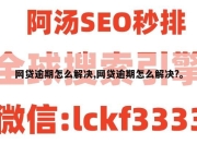 网贷逾期怎么解决,网贷逾期怎么解决?。