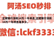 正规银行贷款10万一年利息,正规银行贷款10万一年利息是多少。