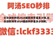 北京贷款利率2024最新利率是多少钱,北京贷款利率2024最新利率是多少钱呢。
