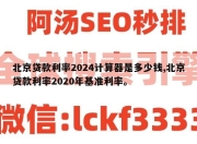 北京贷款利率2024计算器是多少钱,北京贷款利率2020年基准利率。