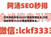 住房贷款利率2020计算器等额本金,住房贷款利率2021计算器等额本金。