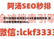 农行定期存款利率2024年最新利率表,农行存款定期利息2021。