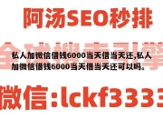 私人加微信借钱6000当天借当天还,私人加微信借钱6000当天借当天还可以吗。