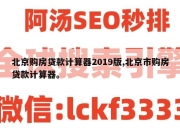 北京购房贷款计算器2019版,北京市购房贷款计算器。