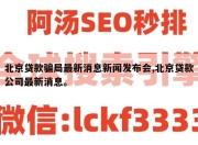 北京贷款骗局最新消息新闻发布会,北京贷款公司最新消息。