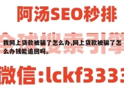 我网上贷款被骗了怎么办,网上贷款被骗了怎么办钱能追回吗。