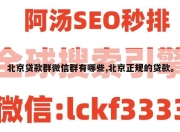 北京贷款群微信群有哪些,北京正规的贷款。