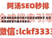 北京贷款买房首付多少比较合适呢知乎,北京买房贷款首付最少交多少。