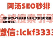 贷款收取20%服务费合法吗,贷款收取的服务费合法吗。