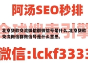 北京贷款交流微信群微信号是什么,北京贷款交流微信群微信号是什么意思。