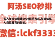 私人加微信借钱6000联系方式,加微信私人贷款是真的假的。