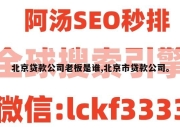 北京贷款公司老板是谁,北京市贷款公司。