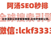 北京贷款公司老板有哪些,北京的贷款公司。
