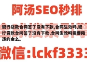 银行贷款合同签了没有下款,合同生效吗,银行贷款合同签了没有下款,合同生效吗需要陪违约金么。