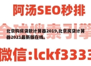 北京购房贷款计算器2019,北京房贷计算器2021最新版在线。