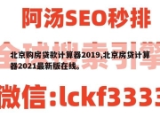 北京购房贷款计算器2019,北京房贷计算器2021最新版在线。
