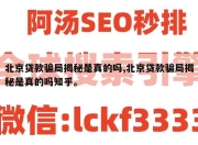 北京贷款骗局揭秘是真的吗,北京贷款骗局揭秘是真的吗知乎。
