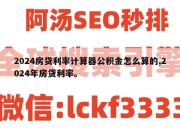 2024房贷利率计算器公积金怎么算的,2024年房贷利率。