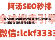 私人加微信借钱6000是真的吗,加微信私人借钱 加我微信我借你钱。
