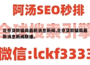 北京贷款骗局最新消息新闻,北京贷款骗局最新消息新闻联播。