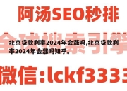 北京贷款利率2024年会涨吗,北京贷款利率2024年会涨吗知乎。