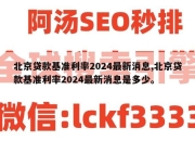 北京贷款基准利率2024最新消息,北京贷款基准利率2024最新消息是多少。