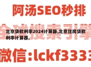 北京贷款利率2024计算器,北京住房贷款利率计算器。