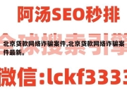 北京贷款网络诈骗案件,北京贷款网络诈骗案件最新。