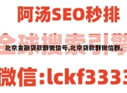 北京金融贷款群微信号,北京贷款群微信群。