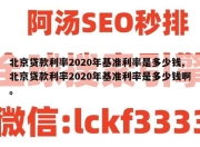 北京贷款利率2020年基准利率是多少钱,北京贷款利率2020年基准利率是多少钱啊。