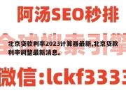 北京贷款利率2023计算器最新,北京贷款利率调整最新消息。
