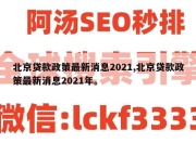 北京贷款政策最新消息2021,北京贷款政策最新消息2021年。