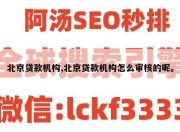 北京贷款机构,北京贷款机构怎么审核的呢。