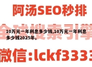 10万元一年利息多少钱,10万元一年利息多少钱2025年。
