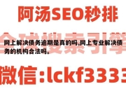 网上解决债务逾期是真的吗,网上专业解决债务的机构合法吗。