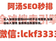 私人加微信借钱6000的平台有哪些,加微信私人借钱 加我微信我借你钱。