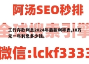 工行存款利息2024年最新利率表,10万元一年利息多少钱。