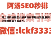 网上贷款被骗怎么解决没有客服的问题,我网上贷款被骗了怎么办。