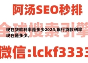 现在贷款利率是多少2024,银行贷款利率现在是多少。